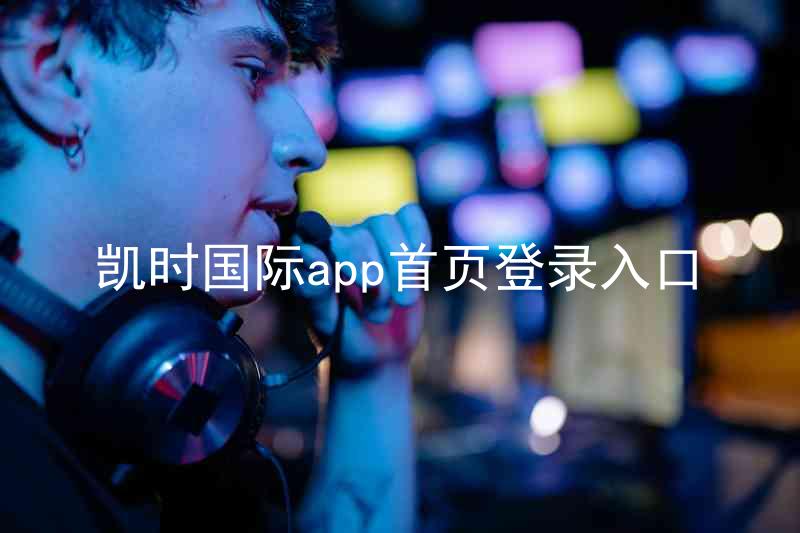 凯时国际app首页登录入口